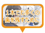 １本でも多くの歯を残すために