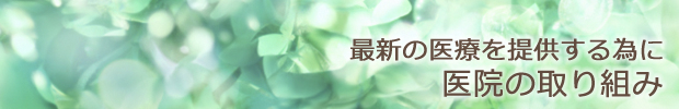 最新の医療を提供する為に　医院の取り組み