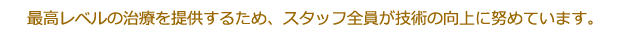 最高レベルの治療を提供するため、スタッフ全員が技術の向上に努めています。