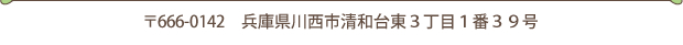 〒666-0142 兵庫県 川西市 清和台東3丁目1番39号