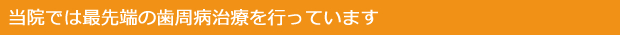 当院では最先端の歯周病治療を行っています