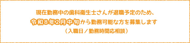 現在勤務中の歯科衛生士が今年8月に退職予定のため、平成28年5月～7月頃から勤務可能な方を募集します。（勤務時期応相談）特に常勤勤務希望の方の応募お待ちしています！